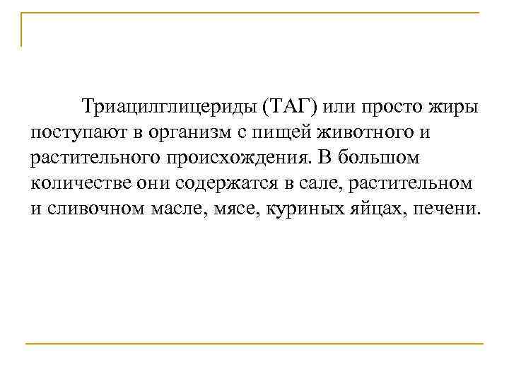 Триацилглицериды (ТАГ) или просто жиры поступают в организм с пищей животного и растительного происхождения.