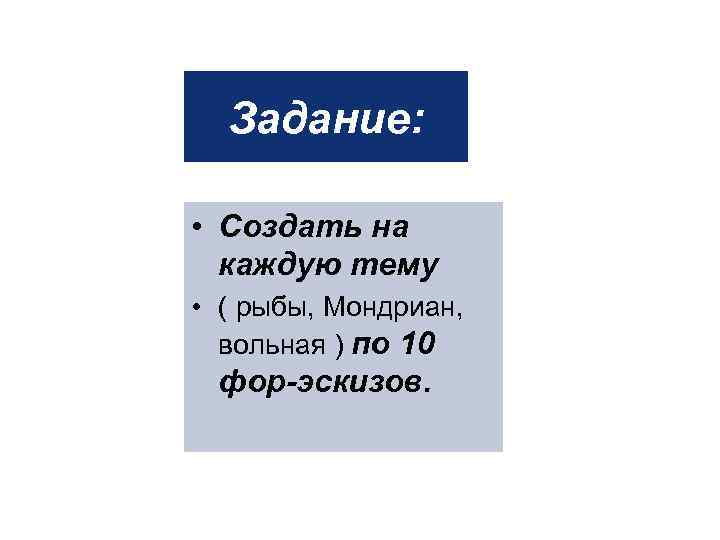Задание: • Создать на каждую тему • ( рыбы, Мондриан, вольная ) по 10