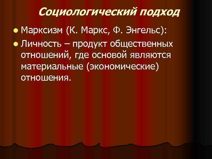Социологический подход l Марксизм (К. Маркс, Ф. Энгельс): l Личность – продукт общественных отношений,