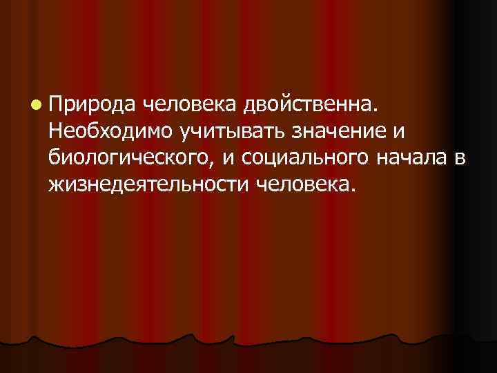 l Природа человека двойственна. Необходимо учитывать значение и биологического, и социального начала в жизнедеятельности