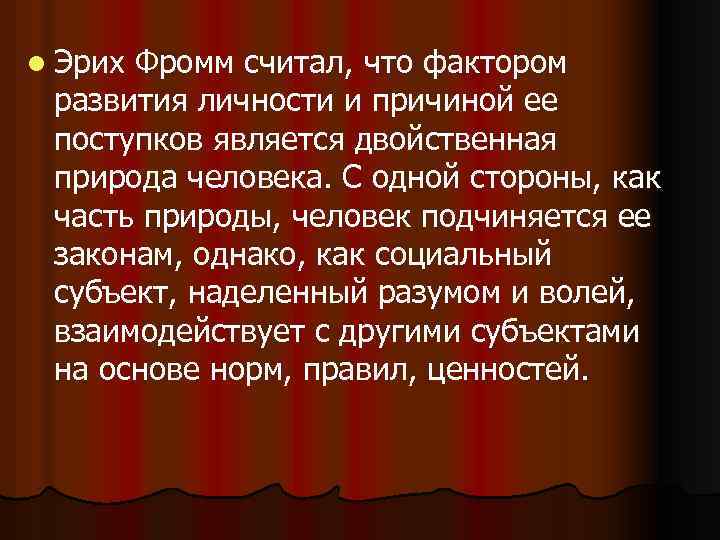 l Эрих Фромм считал, что фактором развития личности и причиной ее поступков является двойственная