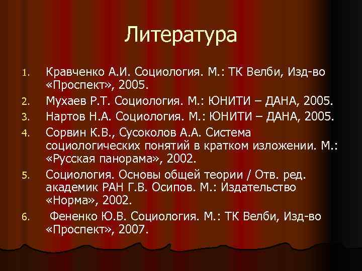 Литература 1. 2. 3. 4. 5. 6. Кравченко А. И. Социология. М. : ТК