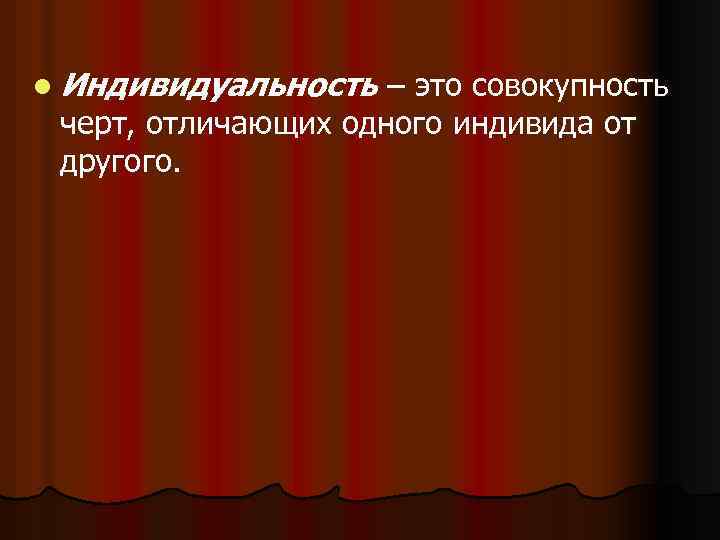 l Индивидуальность – это совокупность черт, отличающих одного индивида от другого. 