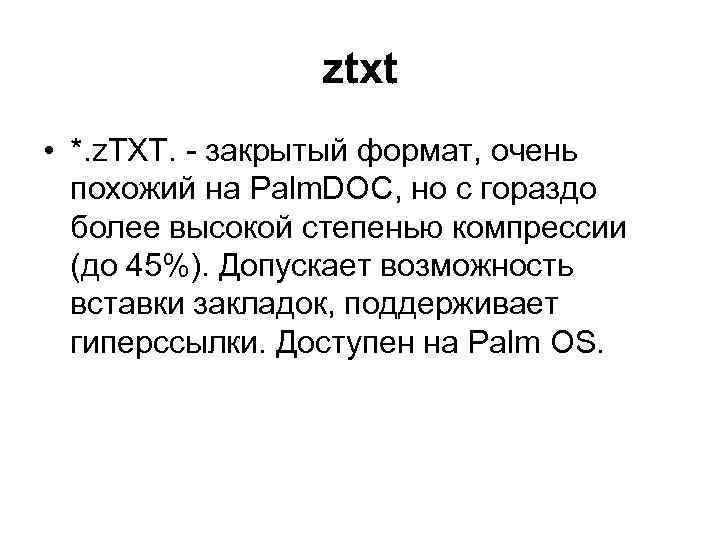 ztxt • *. z. TXT. - закрытый формат, очень похожий на Palm. DOC, но