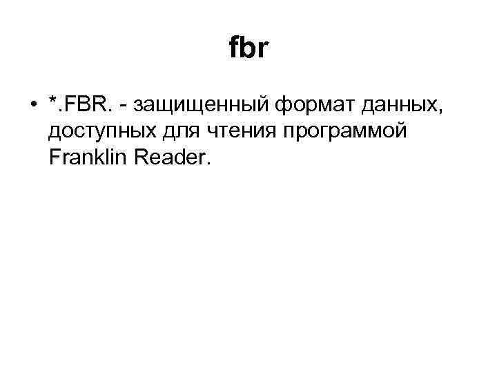 fbr • *. FBR. - защищенный формат данных, доступных для чтения программой Franklin Reader.