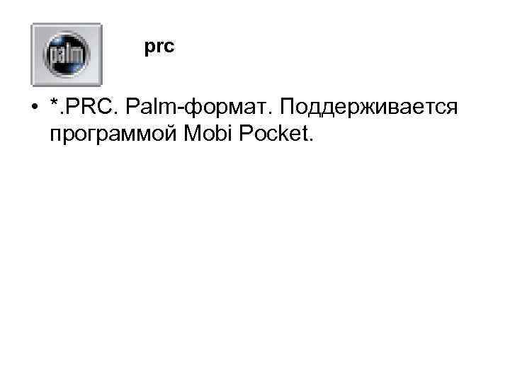 prc • *. PRC. Palm-формат. Поддерживается программой Mobi Pocket. 