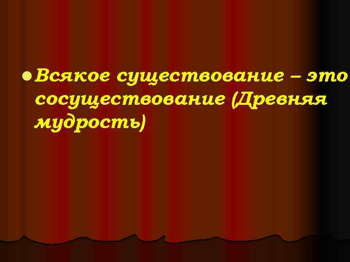 l Всякое существование – это сосуществование (Древняя мудрость) 