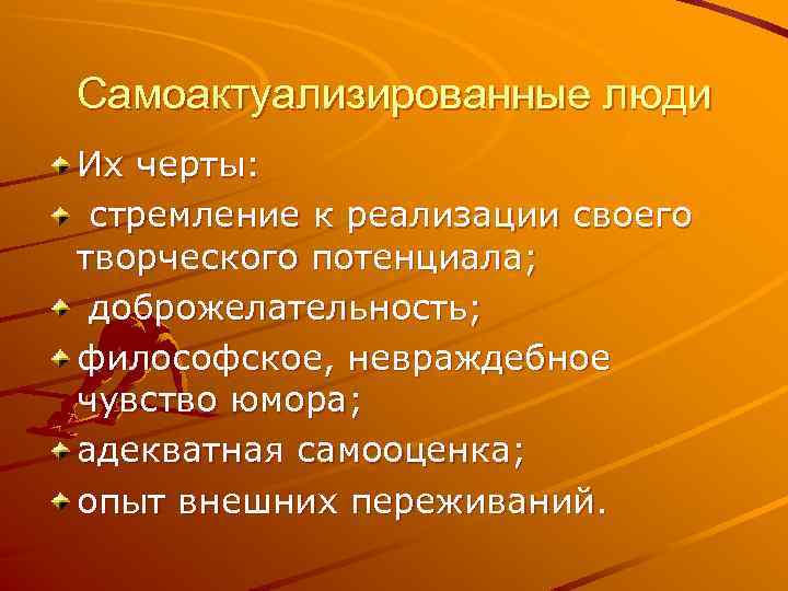 Самоактуализированные люди Их черты: стремление к реализации своего творческого потенциала; доброжелательность; философское, невраждебное чувство