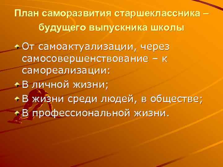 План саморазвития старшеклассника – будущего выпускника школы От самоактуализации, через самосовершенствование – к самореализации: