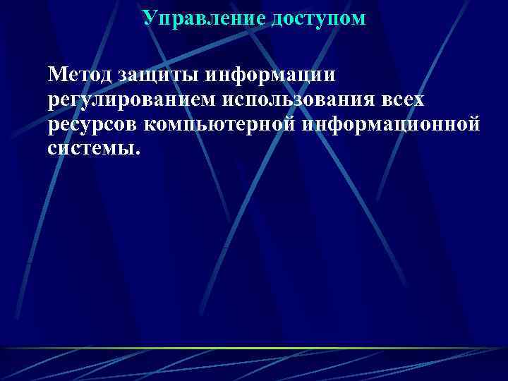 Управление доступом Метод защиты информации регулированием использования всех ресурсов компьютерной информационной системы. 