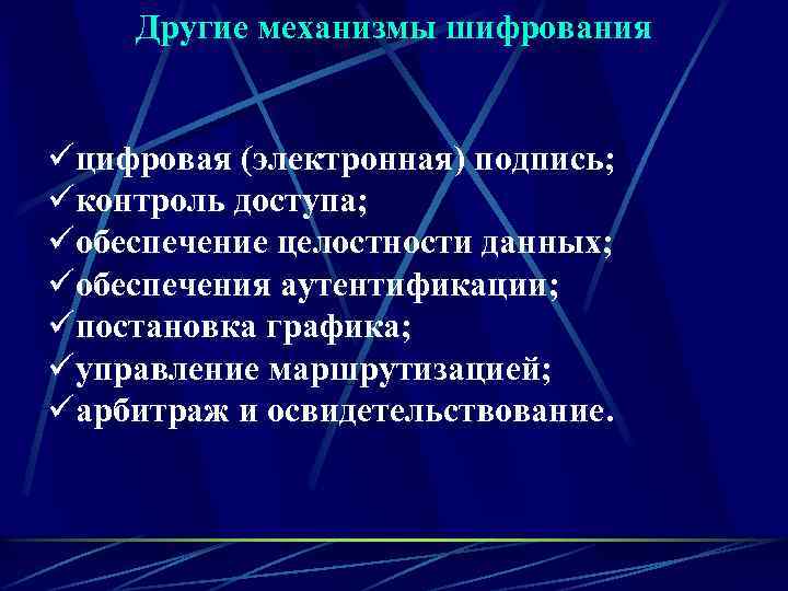 Другие механизмы шифрования üцифровая (электронная) подпись; üконтроль доступа; üобеспечение целостности данных; üобеспечения аутентификации; üпостановка