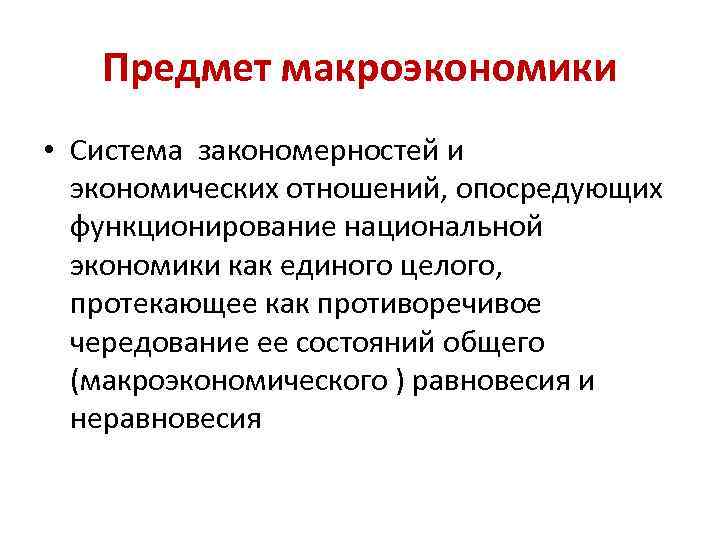 Предмет макроэкономики • Система закономерностей и экономических отношений, опосредующих функционирование национальной экономики как единого