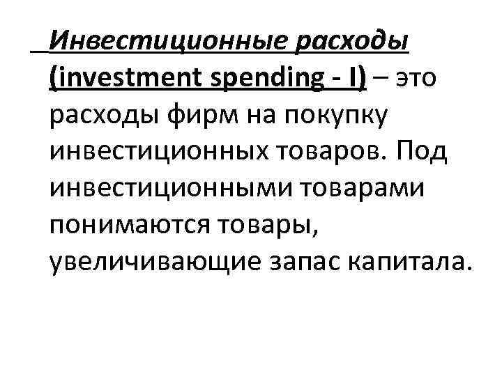 Инвестиционные расходы (investment spending - I) – это расходы фирм на покупку инвестиционных товаров.