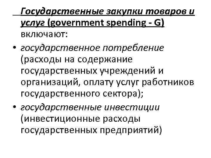 Государственные закупки товаров и услуг (government spending - G) включают: • государственное потребление (расходы
