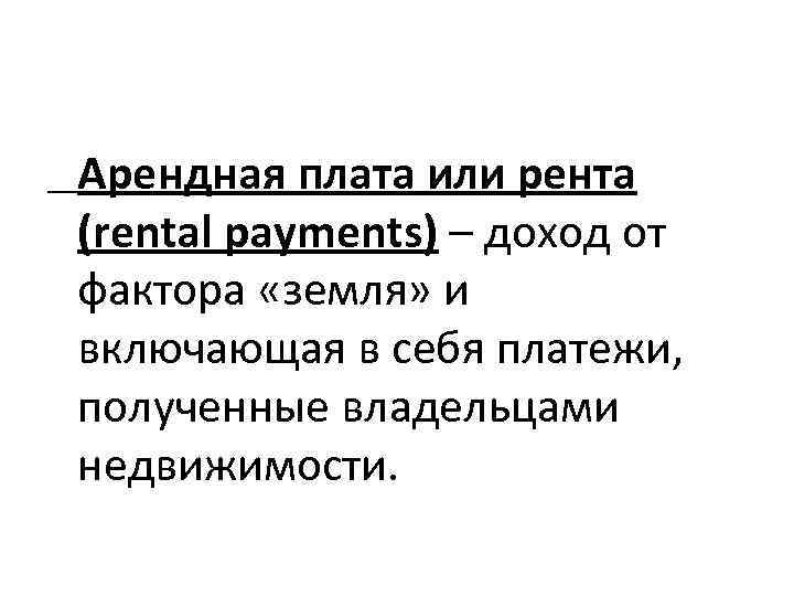 Арендная плата или рента (rental payments) – доход от фактора «земля» и включающая в