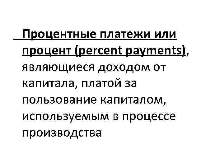 Процентные платежи или процент (percent payments), являющиеся доходом от капитала, платой за пользование капиталом,