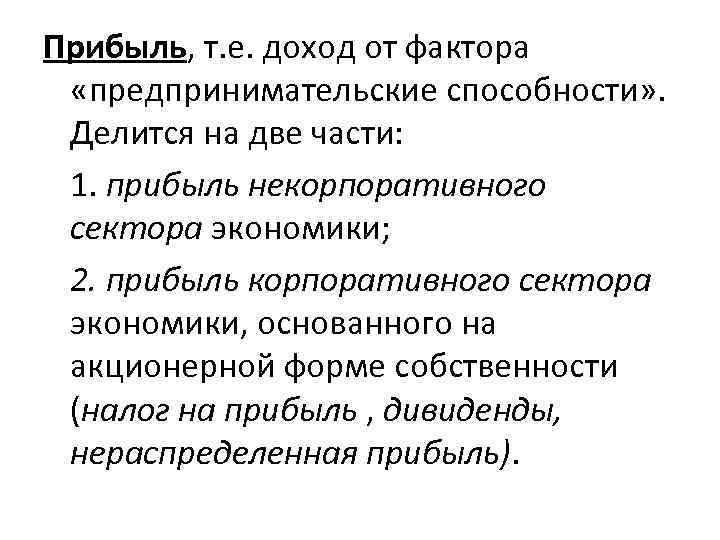 Прибыль, т. е. доход от фактора «предпринимательские способности» . Делится на две части: 1.