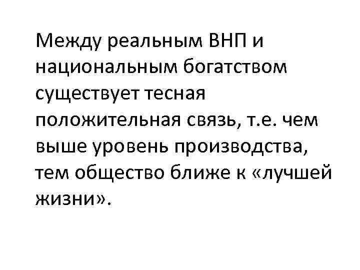 Между реальным ВНП и национальным богатством существует тесная положительная связь, т. е. чем выше