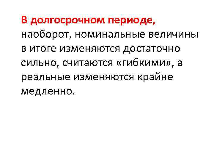 В долгосрочном периоде, наоборот, номинальные величины в итоге изменяются достаточно сильно, считаются «гибкими» ,