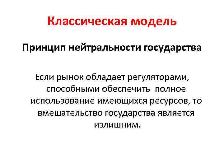 Классическая модель Принцип нейтральности государства Если рынок обладает регуляторами, способными обеспечить полное использование имеющихся