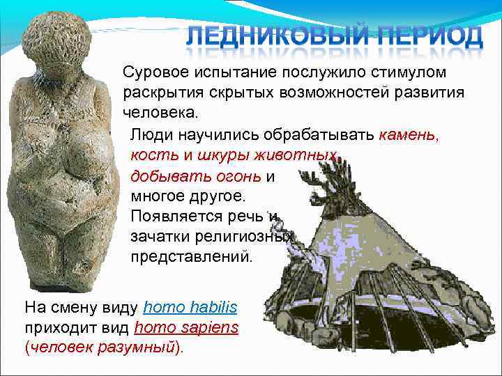 Суровое испытание послужило стимулом раскрытия скрытых возможностей развития человека. Люди научились обрабатывать камень, кость