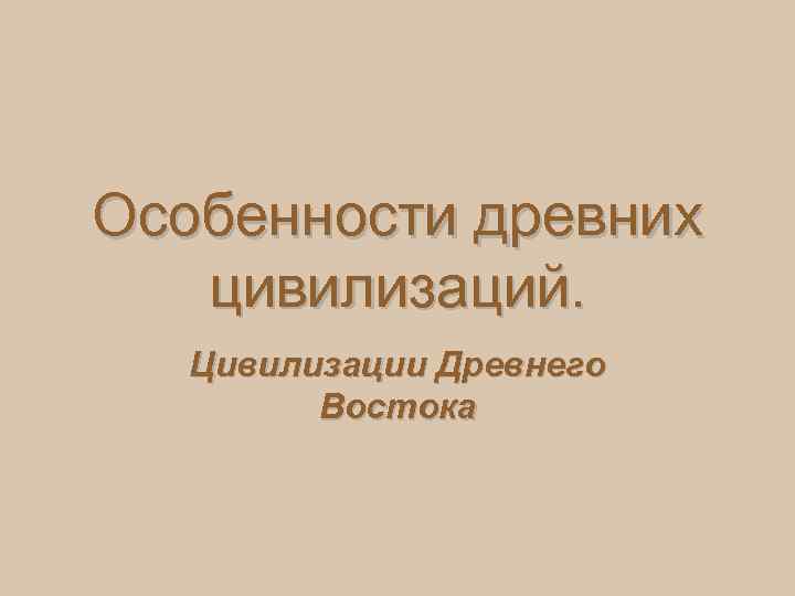 Особенности древних цивилизаций. Цивилизации Древнего Востока 
