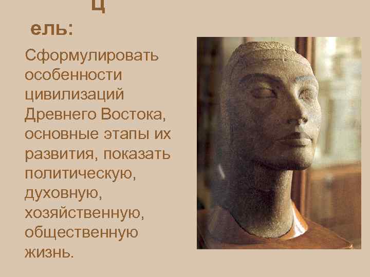  Ц ель: Сформулировать особенности цивилизаций Древнего Востока, основные этапы их развития, показать политическую,