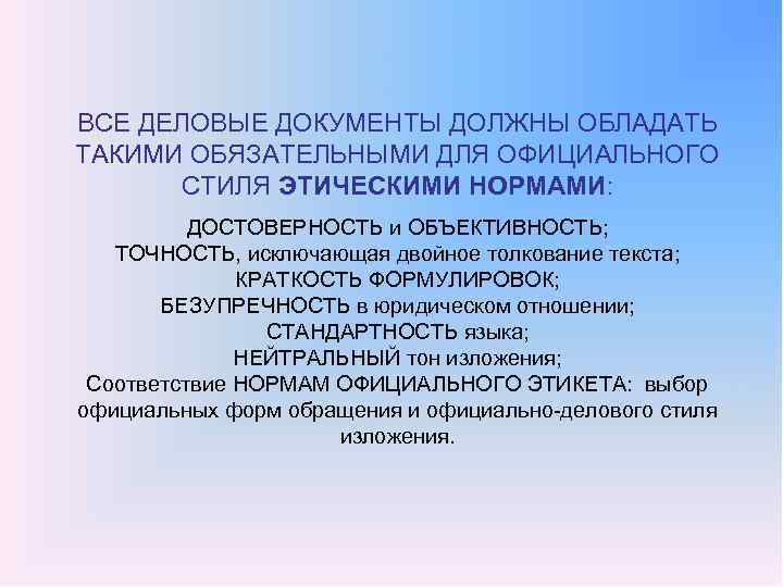 ВСЕ ДЕЛОВЫЕ ДОКУМЕНТЫ ДОЛЖНЫ ОБЛАДАТЬ ТАКИМИ ОБЯЗАТЕЛЬНЫМИ ДЛЯ ОФИЦИАЛЬНОГО СТИЛЯ ЭТИЧЕСКИМИ НОРМАМИ: ДОСТОВЕРНОСТЬ и