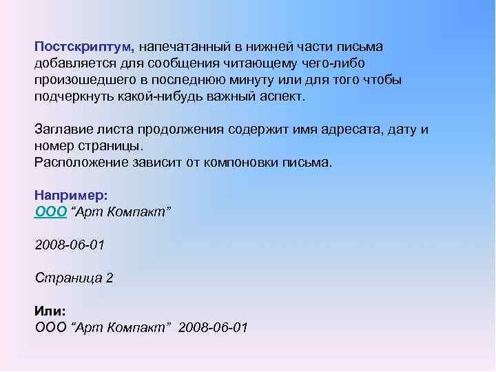 Постскриптум, напечатанный в нижней части письма добавляется для сообщения читающему чего либо произошедшего в