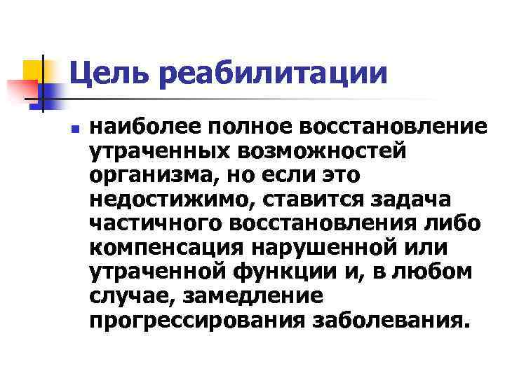 Цель реабилитации n наиболее полное восстановление утраченных возможностей организма, но если это недостижимо, ставится