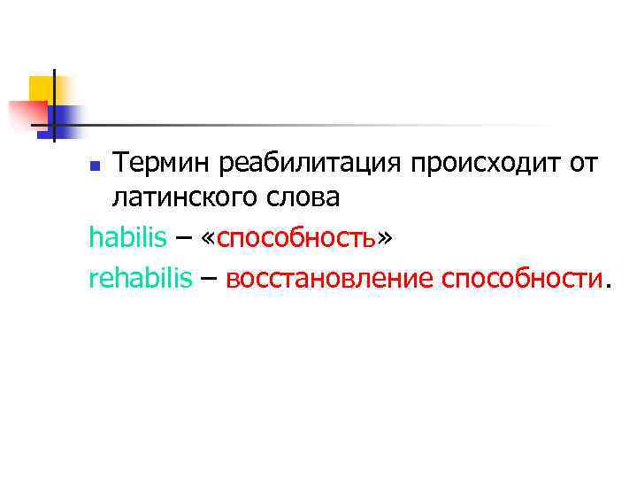 Термин реабилитация происходит от латинского слова habilis – «способность» rehabilis – восстановление способности. n