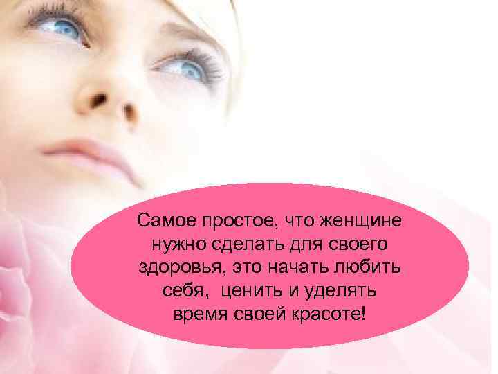 Самое простое, что женщине нужно сделать для своего здоровья, это начать любить себя, ценить