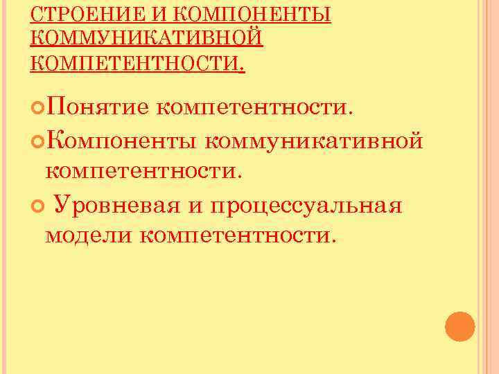 СТРОЕНИЕ И КОМПОНЕНТЫ КОММУНИКАТИВНОЙ КОМПЕТЕНТНОСТИ. Понятие компетентности. Компоненты коммуникативной компетентности. Уровневая и процессуальная модели