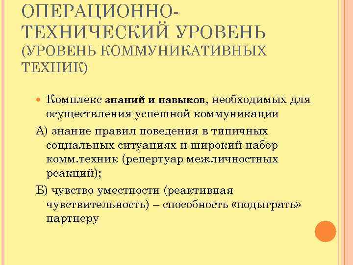 ОПЕРАЦИОННОТЕХНИЧЕСКИЙ УРОВЕНЬ (УРОВЕНЬ КОММУНИКАТИВНЫХ ТЕХНИК) Комплекс знаний и навыков, необходимых для осуществления успешной коммуникации