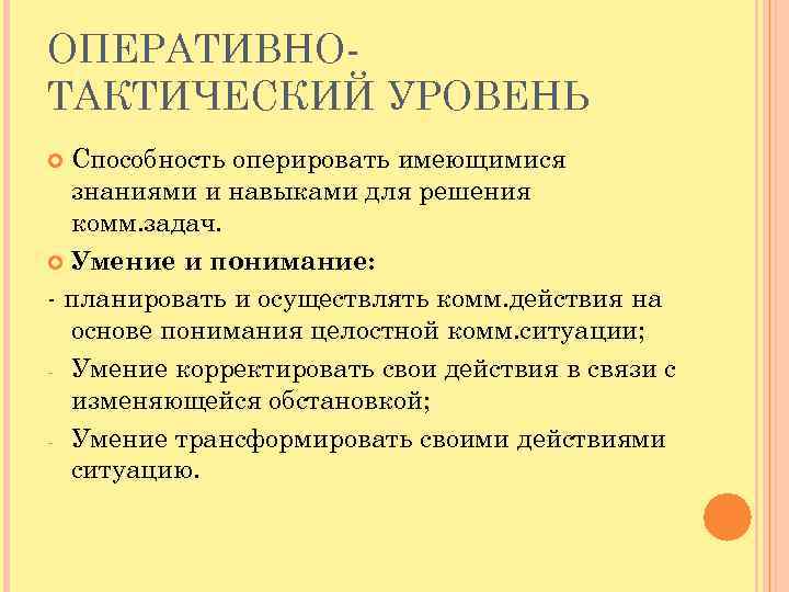 ОПЕРАТИВНОТАКТИЧЕСКИЙ УРОВЕНЬ Способность оперировать имеющимися знаниями и навыками для решения комм. задач. Умение и