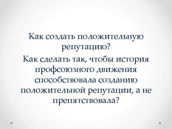 Как создать положительную репутацию? Как сделать так, чтобы история профсоюзного движения способствовала созданию положительной