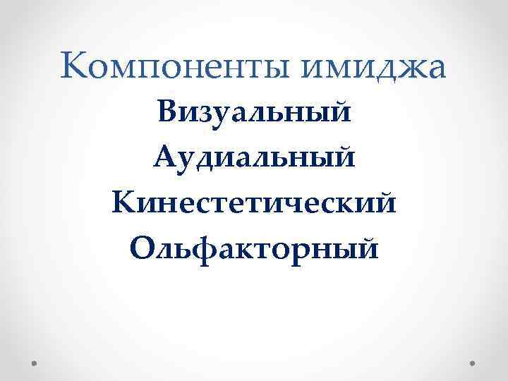 Компоненты имиджа Визуальный Аудиальный Кинестетический Ольфакторный 