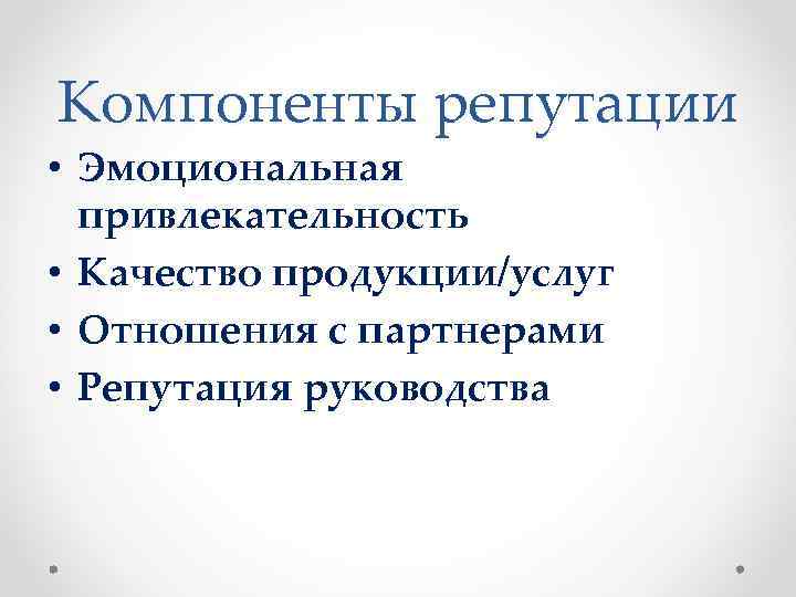 Компоненты репутации • Эмоциональная привлекательность • Качество продукции/услуг • Отношения с партнерами • Репутация