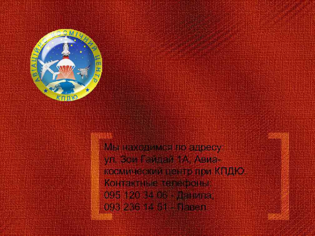 Мы находимся по адресу: ул. Зои Гайдай 1 А, Авиакосмический центр при КПДЮ. Контактные