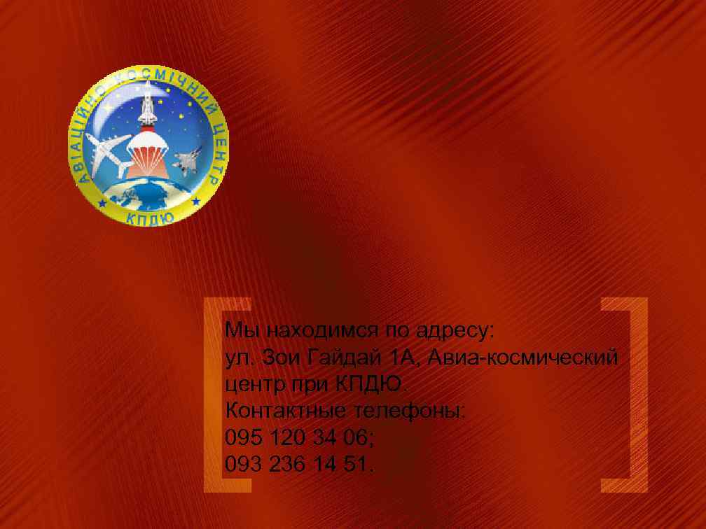 Мы находимся по адресу: ул. Зои Гайдай 1 А, Авиа-космический центр при КПДЮ. Контактные