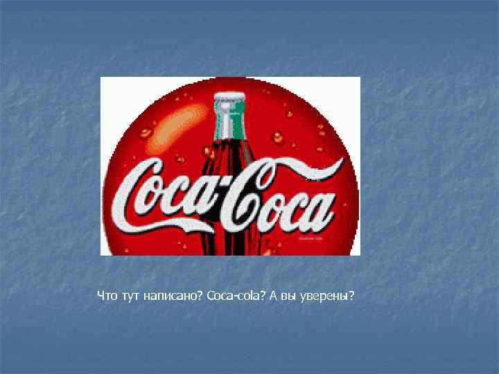  Что тут написано? Coca-cola? А вы уверены? 