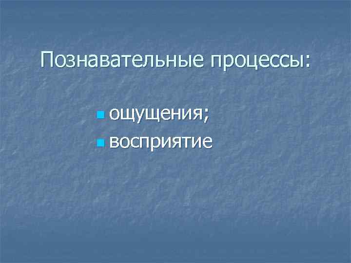 Познавательные процессы: n ощущения; n восприятие 