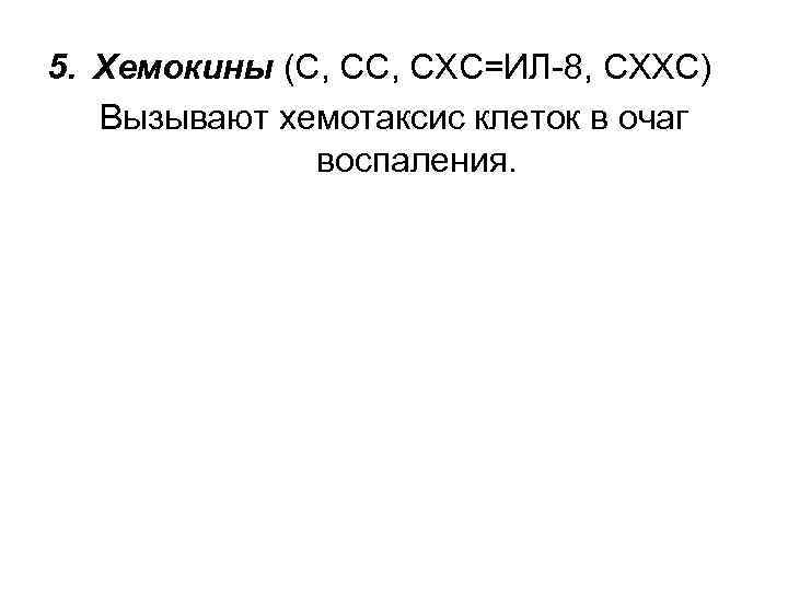 5. Хемокины (С, СХС=ИЛ-8, СХХС) Вызывают хемотаксис клеток в очаг воспаления. 