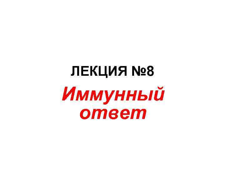 ЛЕКЦИЯ № 8 Иммунный ответ 