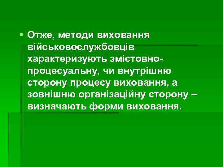 § Отже, методи виховання військовослужбовців характеризують змістовнопроцесуальну, чи внутрішню сторону процесу виховання, а зовнішню