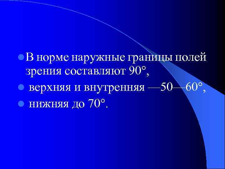 l В норме наружные границы полей зрения составляют 90°, l верхняя и внутренняя —