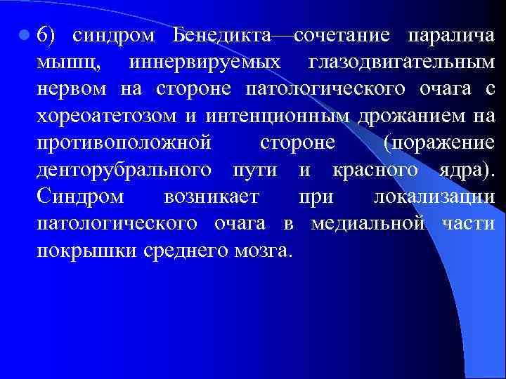 l 6) синдром Бенедикта—сочетание паралича мышц, иннервируемых глазодвигательным нервом на стороне патологического очага с
