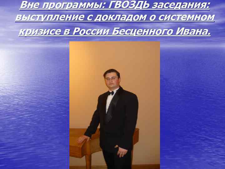 Вне программы: ГВОЗДЬ заседания: выступление с докладом о системном кризисе в России Бесценного Ивана.