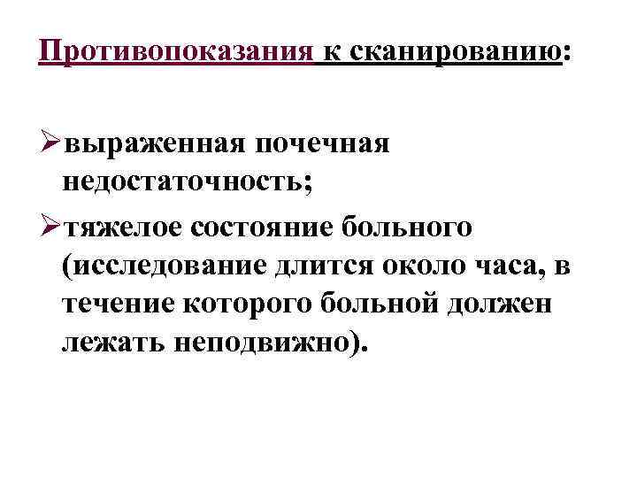 Противопоказания к сканированию: Øвыраженная почечная недостаточность; Øтяжелое состояние больного (исследование длится около часа, в