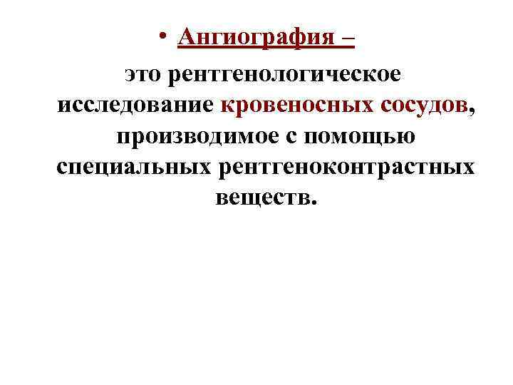  • Ангиография – это рентгенологическое исследование кровеносных сосудов, производимое с помощью специальных рентгеноконтрастных